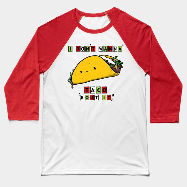 I DON'T WANNA' TACO 'BOUT IT! Baseball T-Shirt by PickledGenius